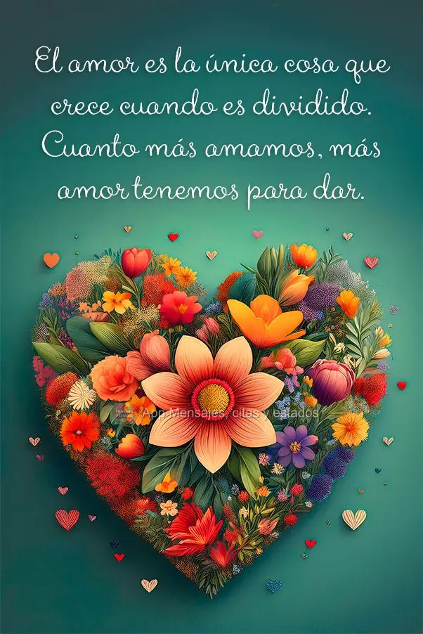 O amor é a única coisa que cresce quando é dividido. Quanto mais amamos, mais amor temos para dar.