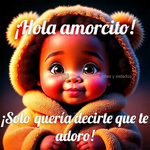 ¡Solo quería decirte que te adoro! ¡Hola amorcito!