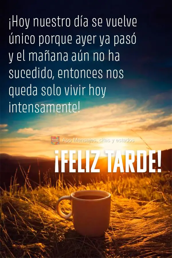 Hoje nosso dia se torna único porque o ontem passou e o amanhã ainda não aconteceu, então nos cabe viver intensamente o hoje! Boa tarde!