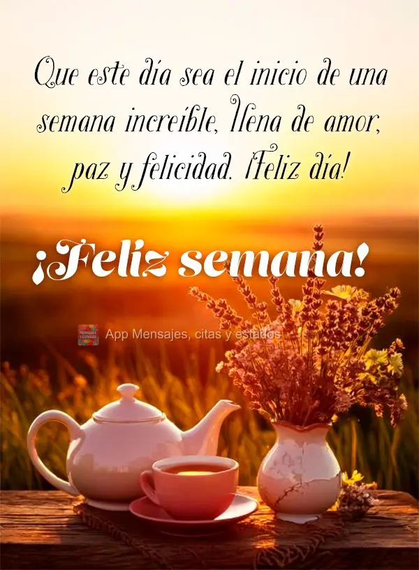 ¡Que este día sea el inicio de una semana increíble, llena de amor, paz y felicidad. ¡Feliz día! ¡Feliz semana!