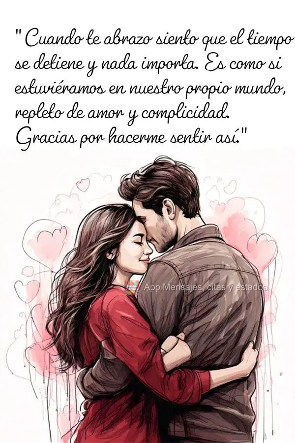 "Quando te abraço, sinto que o tempo para e nada mais importa. É como se estivéssemos em nosso próprio mundo, repleto de amor e cumplicidade. Obrigad...