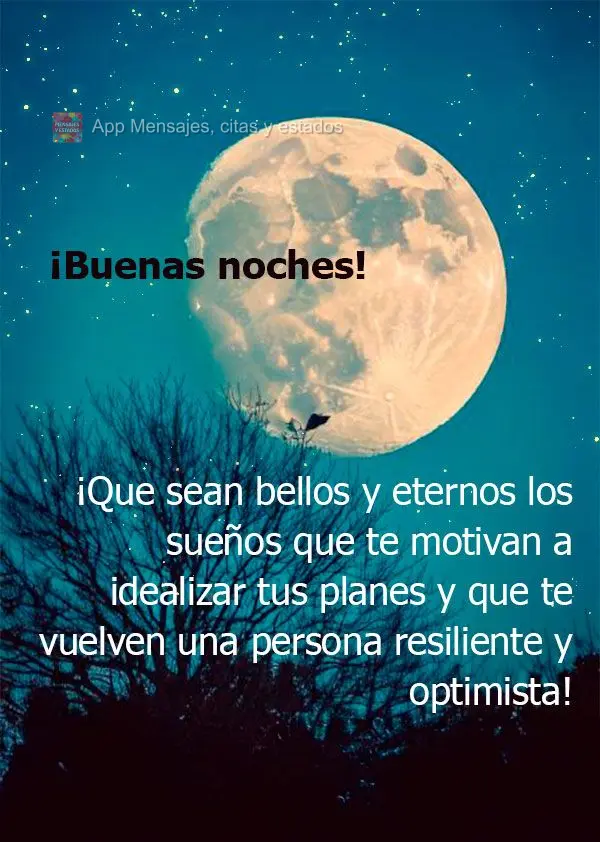 Que seja belo e eterno os sonhos que te motivam a idealizar seus planos e te torna uma pessoa resiliente e otimista! Boa noite!