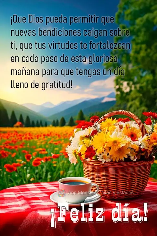 Que Deus possa permitir que novas bênçãos caiam sobre ti, que as tuas virtudes te fortaleçam em cada passo desta gloriosa manhã para que tenha uma d...