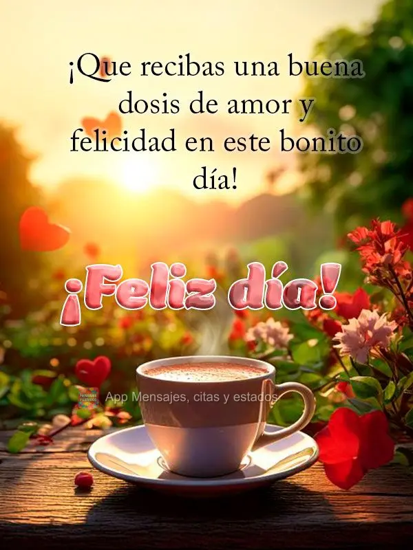 Que você receba uma boa dose de amor e felicidade neste bonito dia! Bom dia!