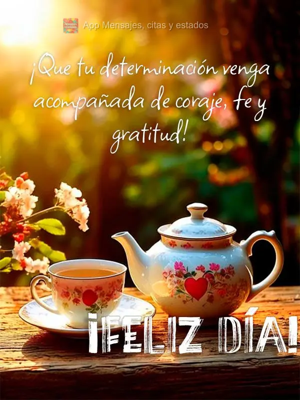 Que a sua determinação venha acompanhada de coragem, fé e gratidão!  Bom dia!