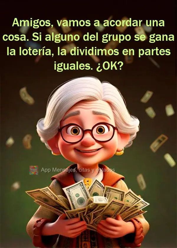 Amigos, vamos a acordar una cosa. Si alguno del grupo se gana la lotería, la dividimos en partes iguales. ¿OK?