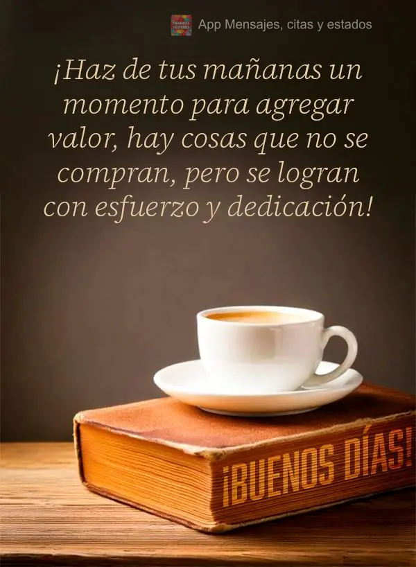 Faça de suas manhã um momento para agregar valor às coisas que não se compra mas se conquista com esforço e dedicação! Bom dia!