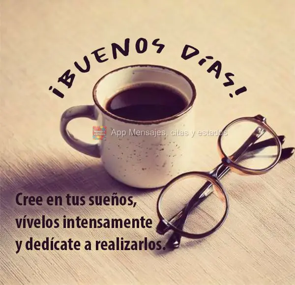 Acredite em seus sonhos, viva-os intensamente e dedique-se à realizá-los. Bom dia!