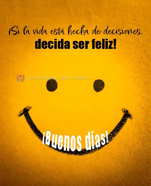 ¡Si la vida está hecha de decisiones, decida ser feliz! ¡Buenos días!