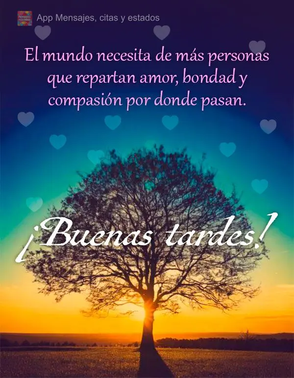 O mundo precisa de mais pessoas espalhando amor, bondade e compaixão por onde passam. Boa tarde!