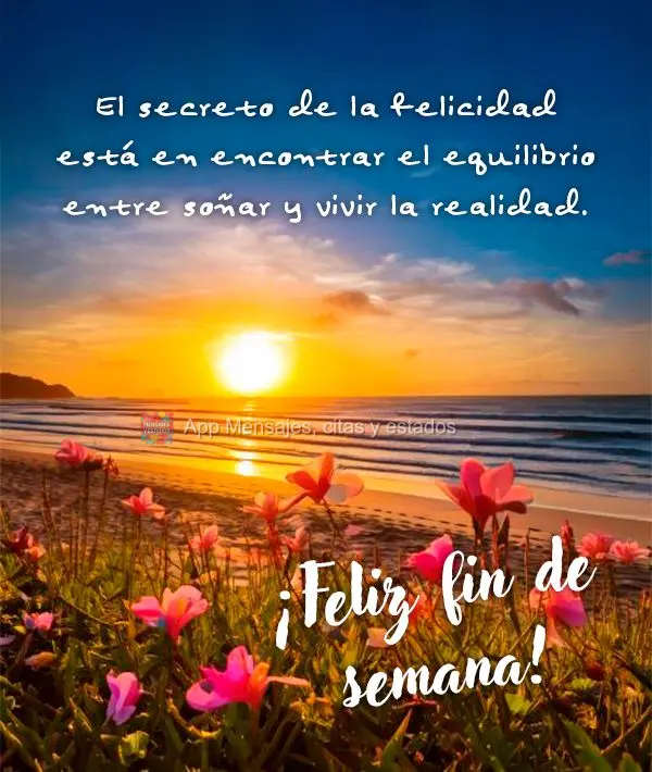 O segredo da felicidade está em encontrar o equilíbrio entre sonhar e viver a realidade. Bom Final de Semana!