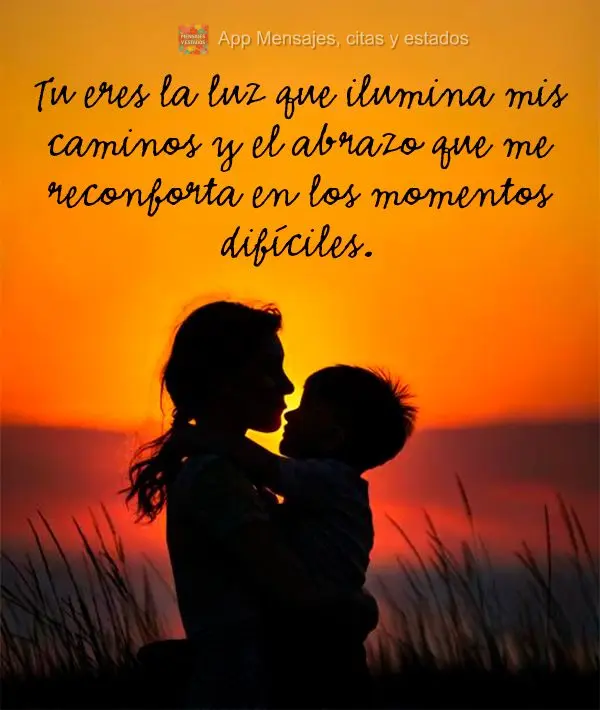 Tu eres la luz que ilumina mis caminos y el abrazo que me reconforta en los momentos difíciles. 