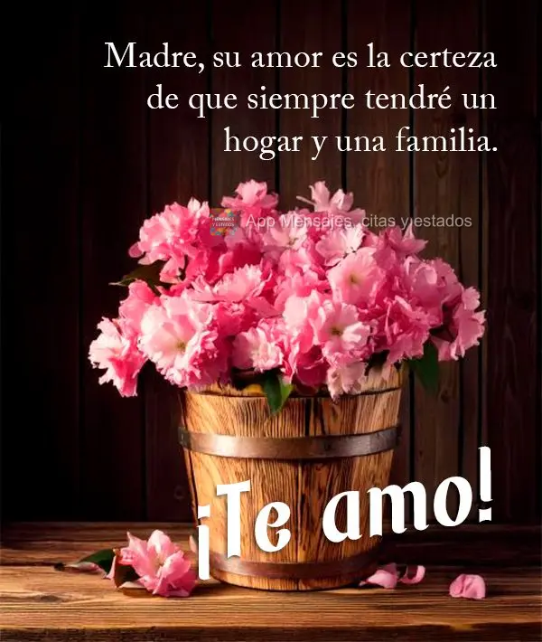 Madre, su amor es la certeza de que siempre tendré un hogar y una familia. ¡Te amo!