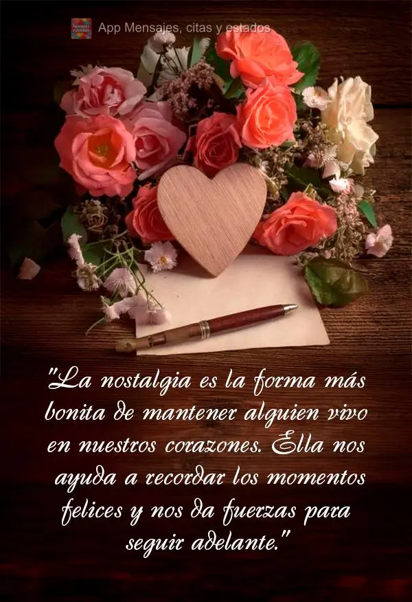 "La nostalgia es la forma más bonita de mantener alguien vivo en nuestros corazones. Ella nos ayuda a recordar los momentos felices y nos da fuerzas par...