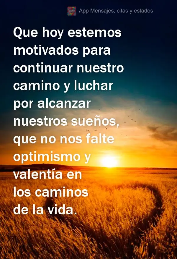 Que hoy estemos motivados para continuar nuestro camino y luchar por alcanzar nuestros sueños, que no nos falte optimismo y valentía en los caminos de ...