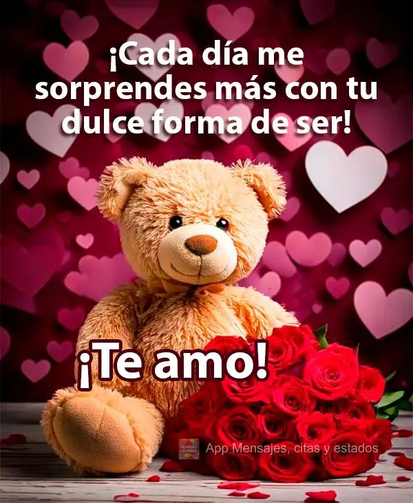 Você me surpreende cada dia mais com esse seu jeito meigo de ser! Eu te amo!