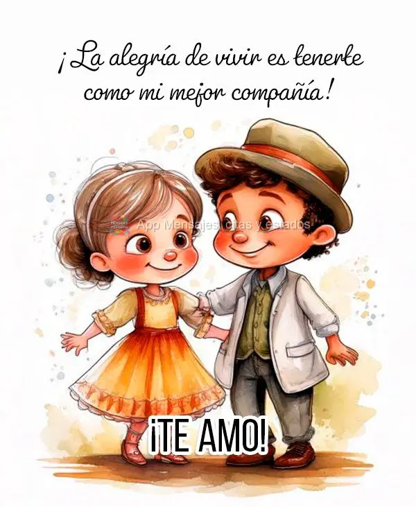 ¡La alegría de vivir es tenerte como mi mejor compañía! ¡Te amo!