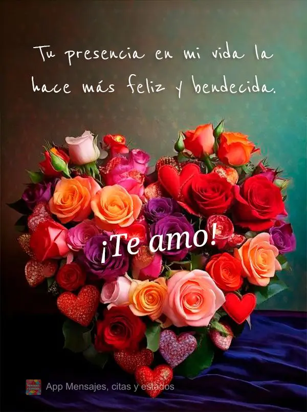 Sua presença em minha vida, torna ela mais feliz e abençoada. Eu te amo!