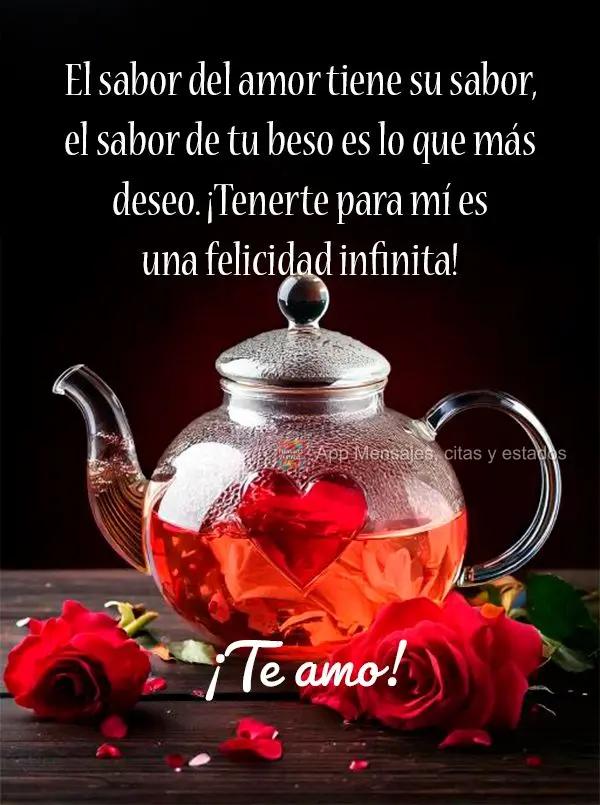 O gosto do amor tem o seu sabor, o gosto do seu beijo é o que mais desejo. Ter você pra mim é felicidade sem fim! Eu te amo!