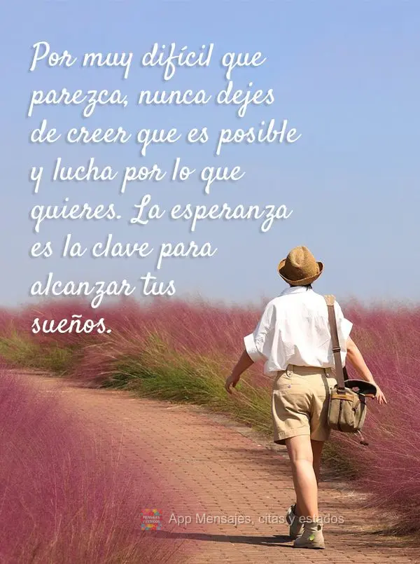 Por muy difícil que parezca, nunca dejes de creer que es posible y lucha por lo que quieres. La esperanza es la clave para alcanzar tus sueños.