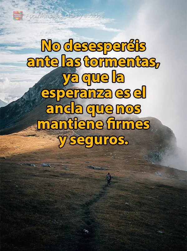 No desesperéis ante las tormentas, ya que la esperanza es el ancla que nos mantiene firmes y seguros.