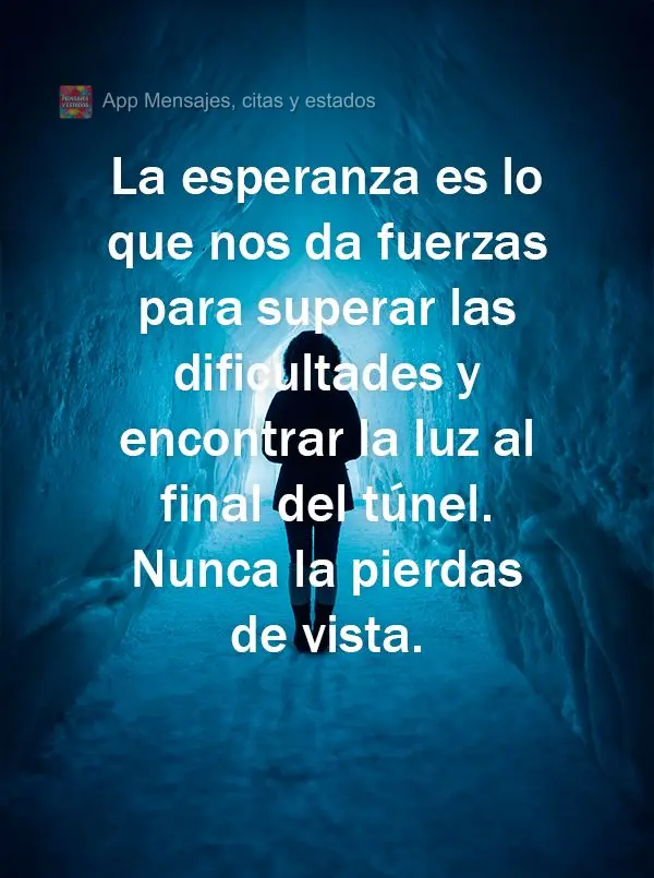 La esperanza es lo que nos da fuerzas para superar las dificultades y encontrar la luz al final del túnel. Nunca la pierdas de vista.