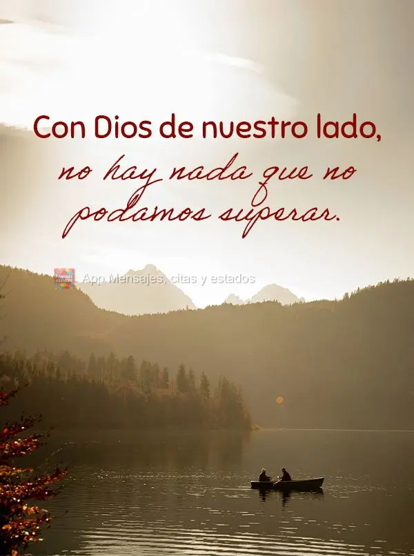Con Dios de nuestro lado, no hay nada que no podamos superar.