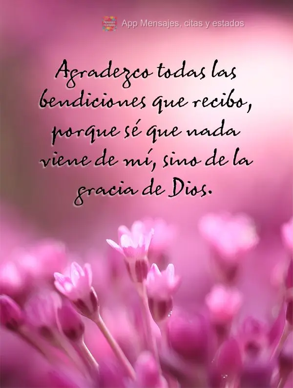 Agradezco todas las bendiciones que recibo, porque sé que nada viene de mí, sino de la gracia de Dios.