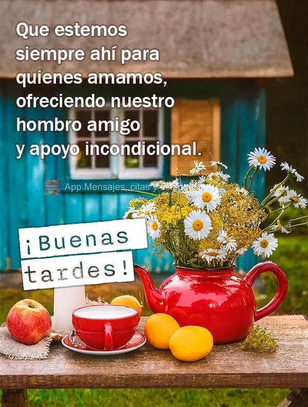 Que estemos siempre ahí para quienes amamos, ofreciendo nuestro hombro amigo y apoyo incondicional. ¡Buenas tardes!