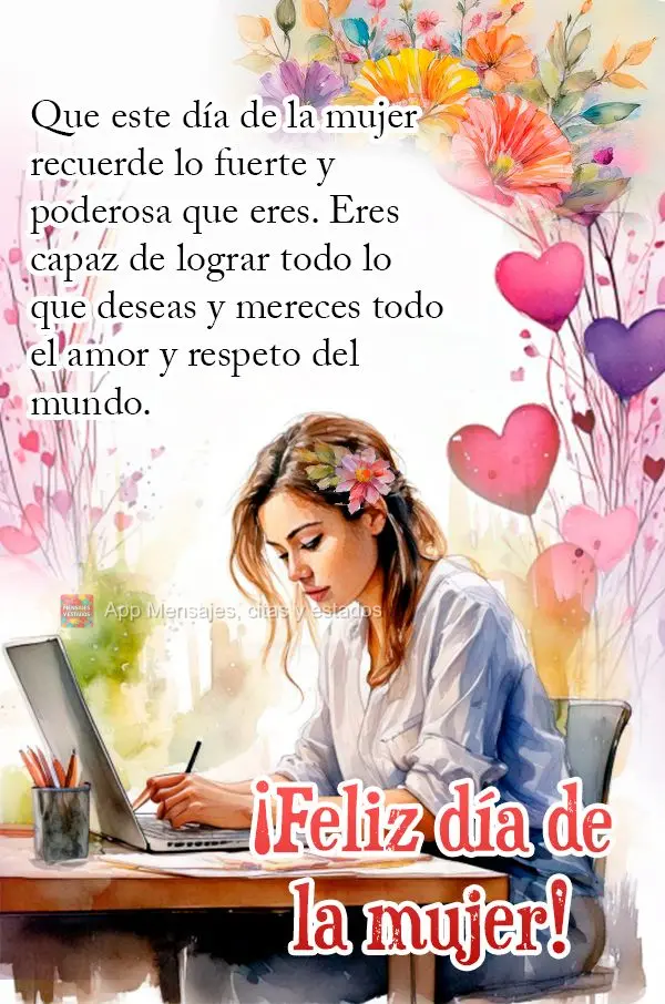 Que este día de la mujer recuerde lo fuerte y poderosa que eres. Eres capaz de lograr todo lo que deseas y mereces todo el amor y respeto del mundo. ¡F...