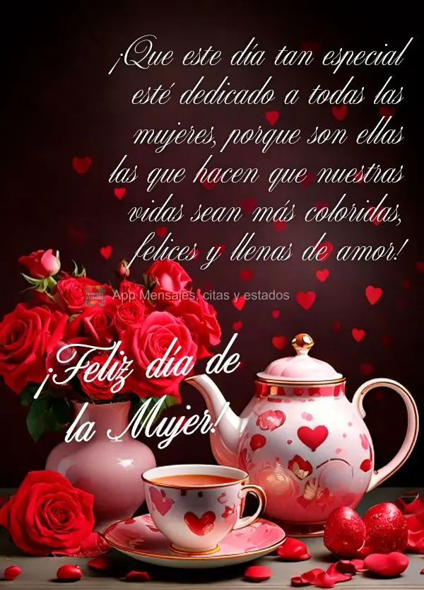 Que este dia especial, seja dedicado às todas as mulheres., porque são elas que fazer da nossa vida, mais colorida, feliz e cheia de amor! Feliz Dia da...