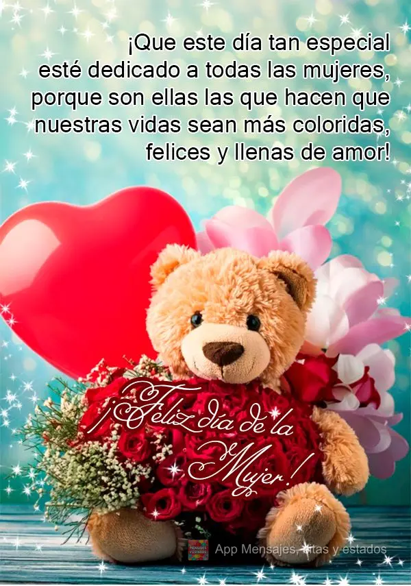 ¡Que este día tan especial esté dedicado a todas las mujeres, porque son ellas las que hacen que nuestras vidas sean más coloridas, felices y llenas ...