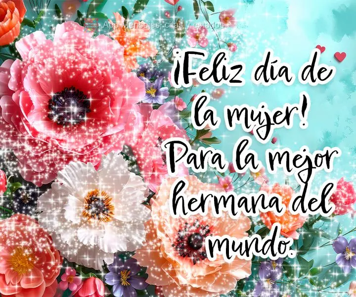 ¡Feliz día de la mujer! Para la mejor hermana del mundo.