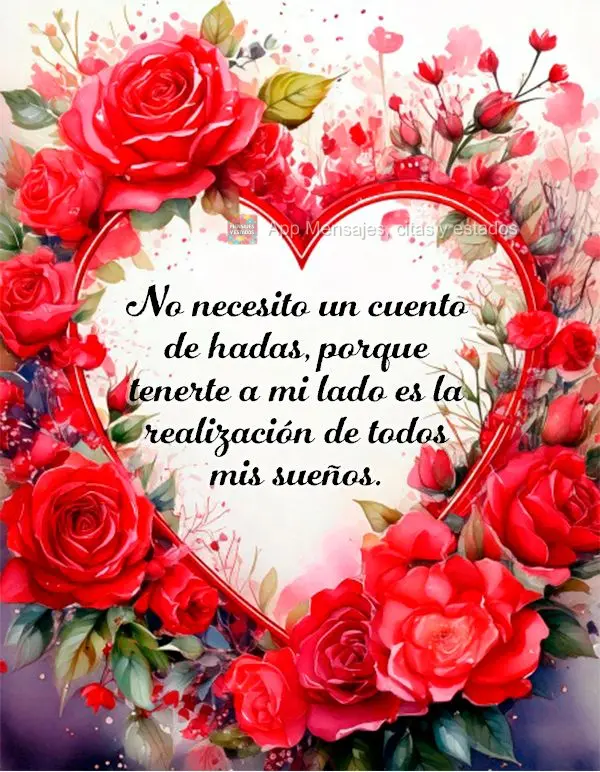 Não preciso de um conto de fadas, pois ter você ao meu lado é a realização de todos os meus sonhos. 