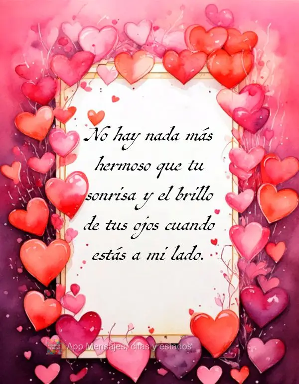 No hay nada más hermoso que tu sonrisa y el brillo de tus ojos cuando estás a mi lado.
