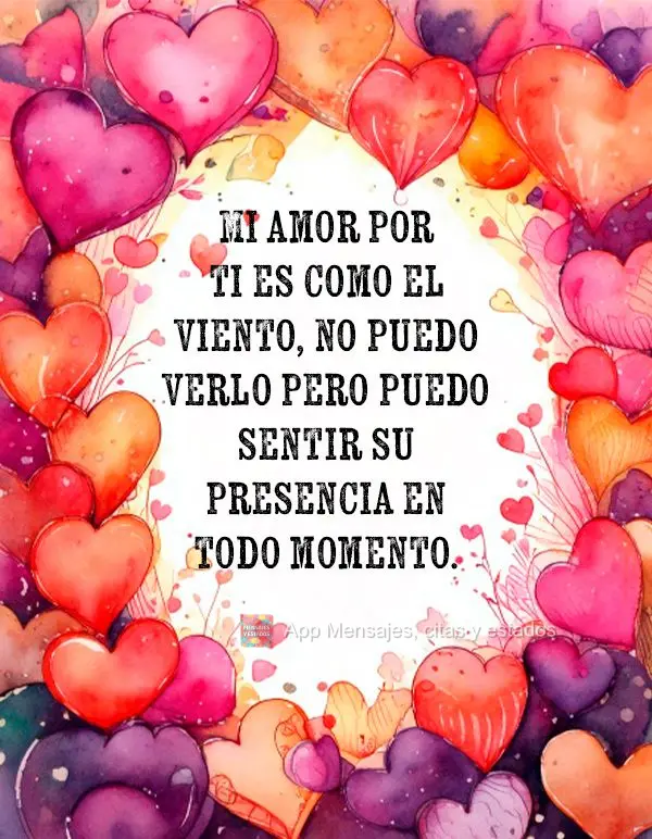 Mi amor por ti es como el viento, no puedo verlo pero puedo sentir su presencia en todo momento.