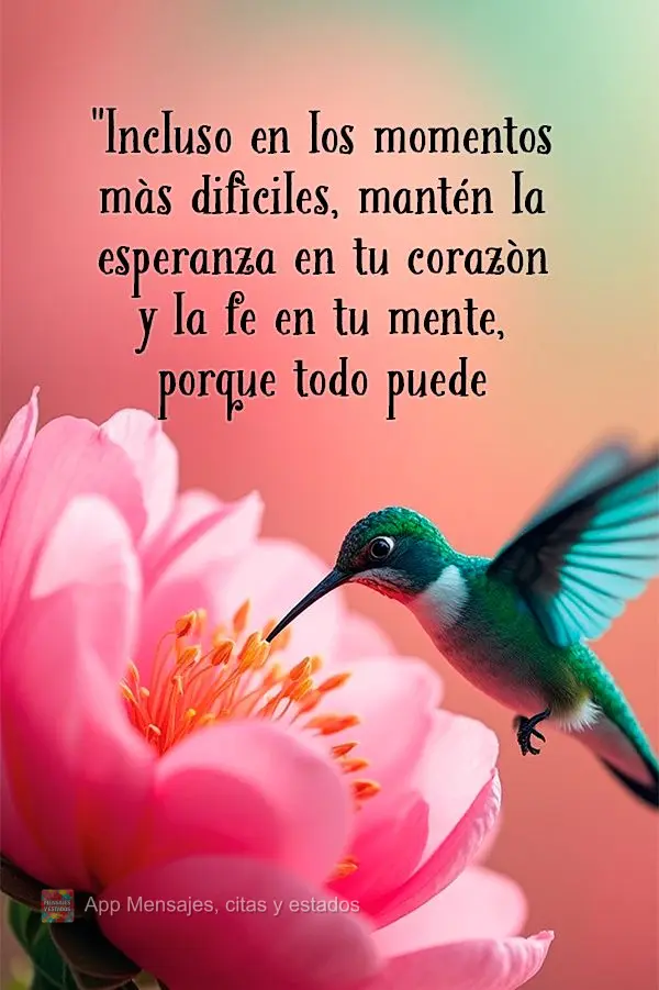 "Incluso en los momentos más difíciles, mantén la esperanza en tu corazón y la fe en tu mente, porque todo puede cambiar".