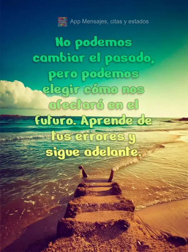 Não podemos mudar o passado, mas podemos escolher como ele vai nos afetar no futuro. Aprenda com os erros e siga em frente.