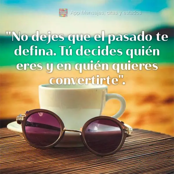 "Não deixe que o passado te defina. Você é quem decide quem você é e quem quer se tornar."