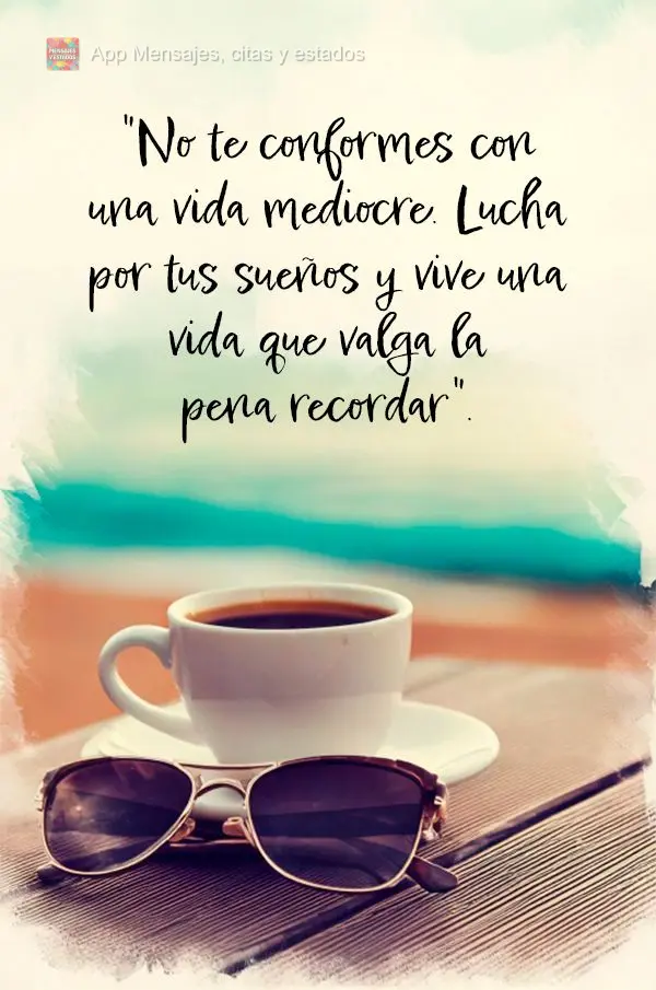 "Não se contente com uma vida medíocre. Lute pelos seus sonhos e viva uma vida que valha a pena ser lembrada."