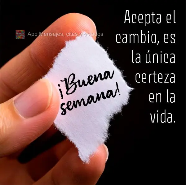 Abrace as mudanças, elas são a única certeza da vida. Boa Semana!