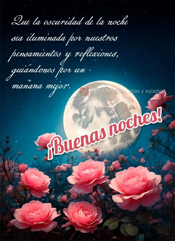 Que la oscuridad de la noche sea iluminada por nuestros pensamientos y reflexiones, guiándonos por un mañana mejor. ¡Buenas noches!
