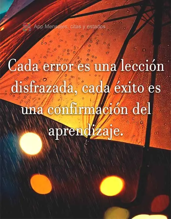 Cada erro é uma lição disfarçada, cada acerto é uma confirmação do aprendizado.