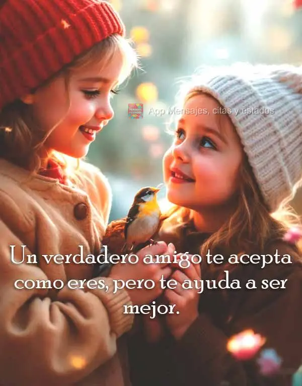 Un verdadero amigo te acepta como eres, pero te ayuda a ser mejor.