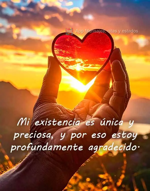 Minha existência é única e preciosa, e por isso sou profundamente grato.