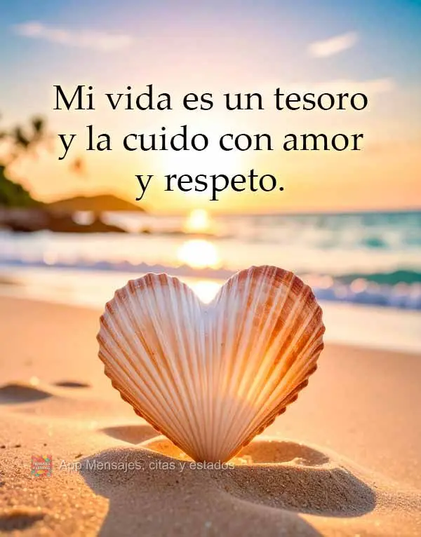 Mi vida es un tesoro y la cuido con amor y respeto.