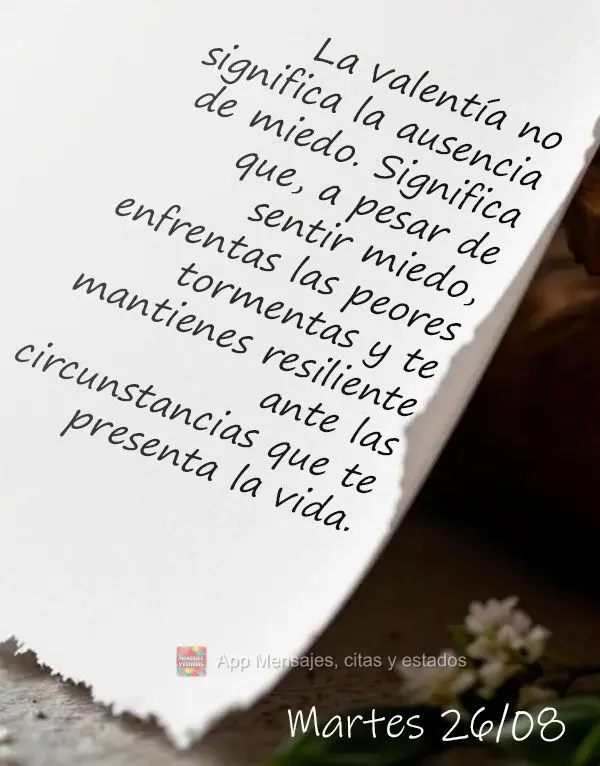 Coragem não significa ausência de medo. Significa que apesar de sentir medo, você enfrenta as piores tempestades e permanece resiliente independente d...