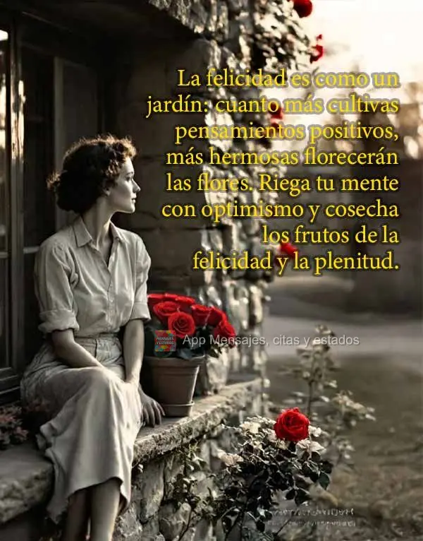 La felicidad es como un jardín: cuanto más cultivas pensamientos positivos, más hermosas florecerán las flores. Riega tu mente con optimismo y cosech...