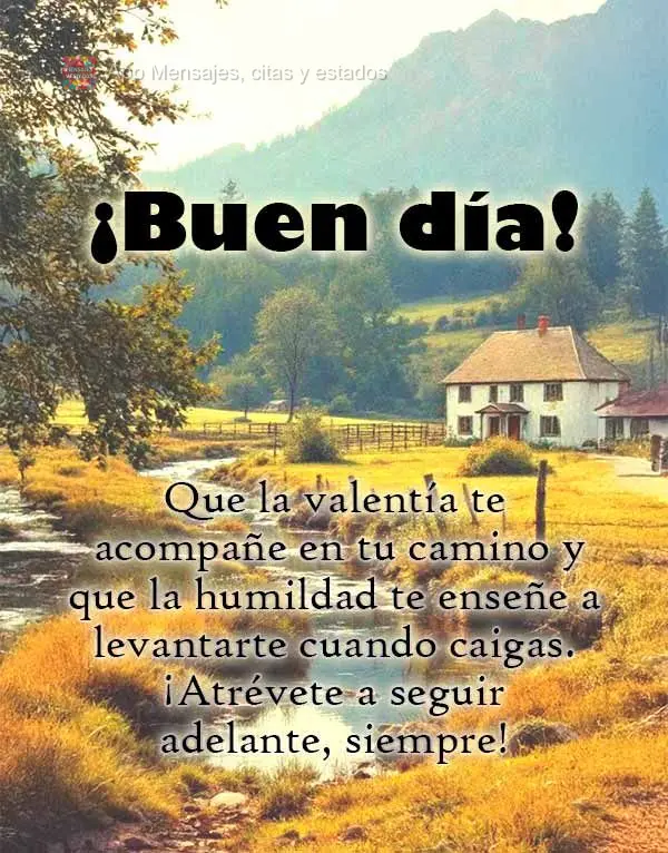 Que a coragem te acompanhe em sua jornada, e a humildade te ensine a se 
levantar sempre que cair. Ouse seguir em frente, sempre! Bom dia!