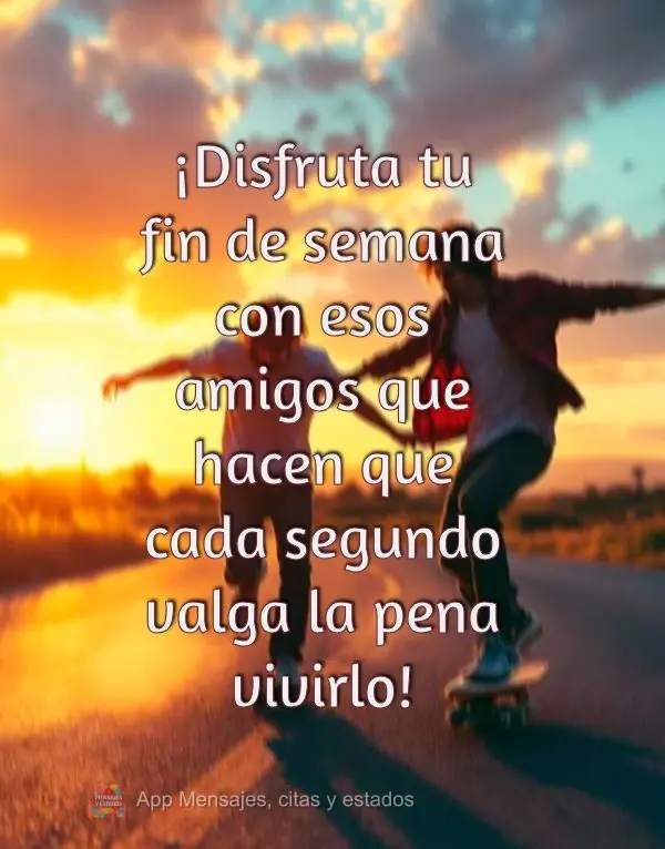 Aproveite o seu Final de Semana ao lado daquelas amizades que fazem cada segunda valer a pena ser vivido!